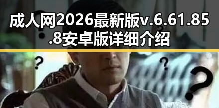 成人网2026最新版v.6.61.85.8 安卓版详细介绍