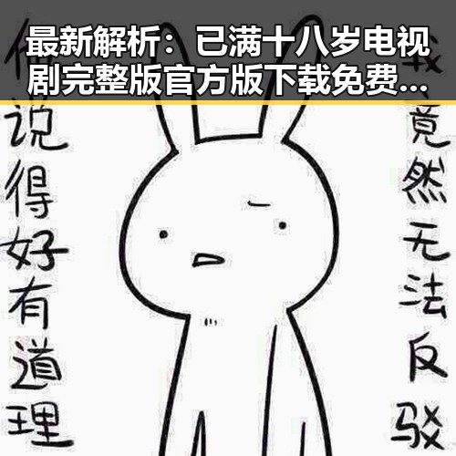 最新解析：已满十八岁电视剧完整版官方版下载免费版现状及相关信息