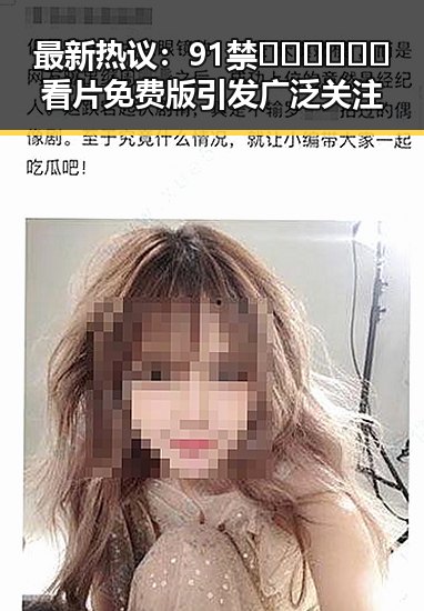 最新热议:91禁🍆🍑🔞❌❌❌看片免费版引发广泛关注