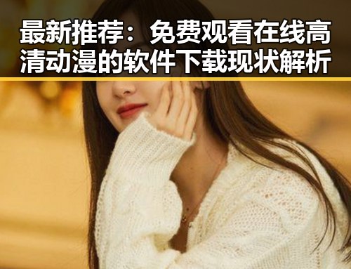 最新推荐:免费观看在线高清动漫的软件下载现状解析