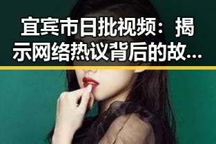 宜宾市日批视频：揭示网络热议背后的故事