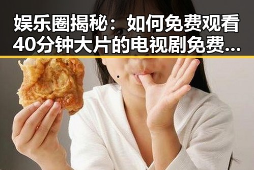 娱乐圈揭秘:如何免费观看40分钟大片的电视剧免费版下载