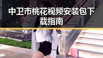 中卫市桃花视频安装包下载指南