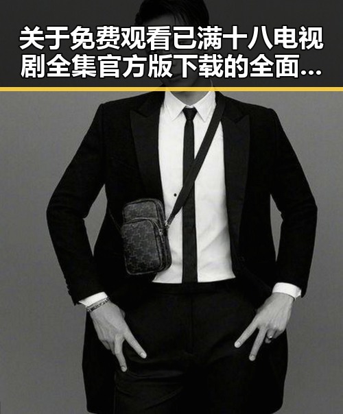 关于免费观看已满十八电视剧全集官方版下载的全面介绍