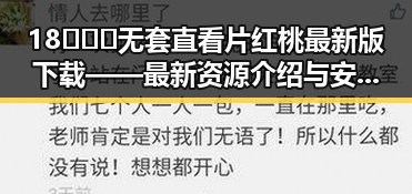 18❌❌❌无套直看片红桃最新版下载——最新资源介绍与安全提示