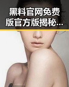 黑料 官网免费版官方版揭秘：南阳市最新动态与官方信息