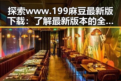 探索www.199麻豆最新版下载：了解最新版本的全面指南