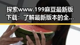 探索www.199麻豆最新版下载：了解最新版本的全面指南