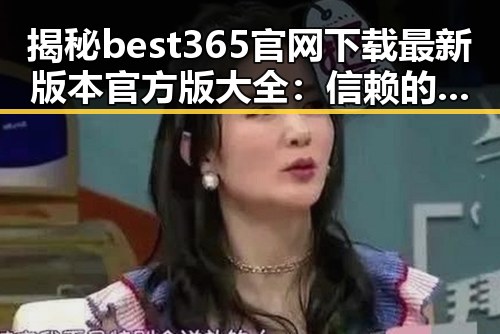 揭秘best365官网下载最新版本官方版大全：信赖的选择