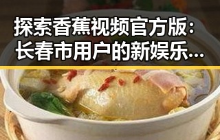 探索香蕉视频官方版:长春市用户的新娱乐选择