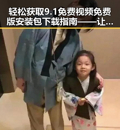 轻松获取9.1免费视频免费版安装包下载指南——让你畅享高清体验