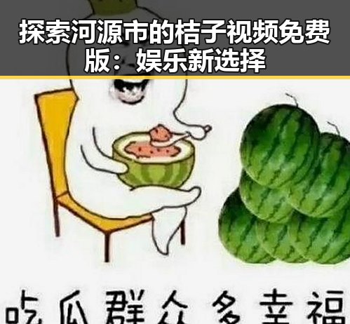 探索河源市的桔子视频免费版:娱乐新选择