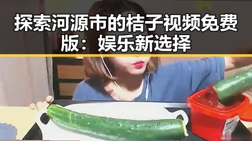 探索河源市的桔子视频免费版:娱乐新选择