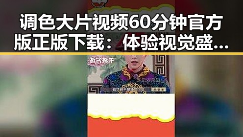 调色大片视频60分钟官方版正版下载:体验视觉盛宴的最佳方式