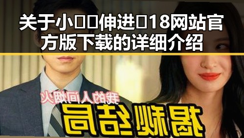 关于小🐔🐔伸进🈲18网站官方版下载的详细介绍