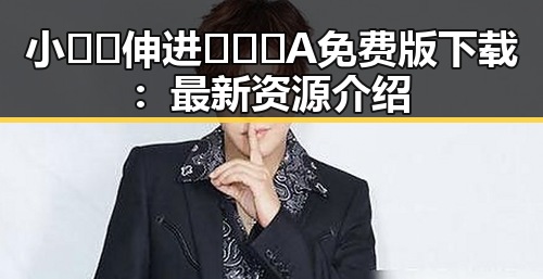 小🐔🐔伸进🈲🔞🔞A免费版下载：最新资源介绍