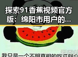 探索91香蕉视频官方版:绵阳市用户的最新体验与评价