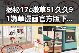 揭秘17c嫩草51久久91嫩草漫画官方版下载背后的人物动态