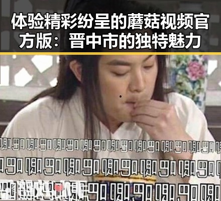 体验精彩纷呈的蘑菇视频官方版:晋中市的独特魅力