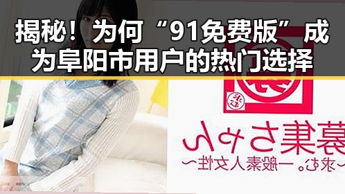 揭秘！为何“91免费版”成为阜阳市用户的热门选择