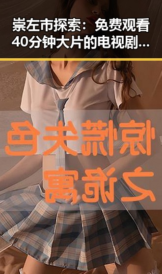 崇左市探索：免费观看40分钟大片的电视剧免费版官方版新体验