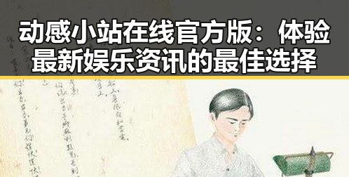 动感小站在线官方版：体验最新娱乐资讯的最佳选择