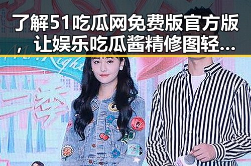 了解51吃瓜网免费版官方版,让娱乐吃瓜酱精修图轻松玩转朋友圈
