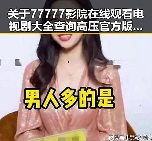关于77777影院在线观看电视剧大全查询高压官方版的现状与发展