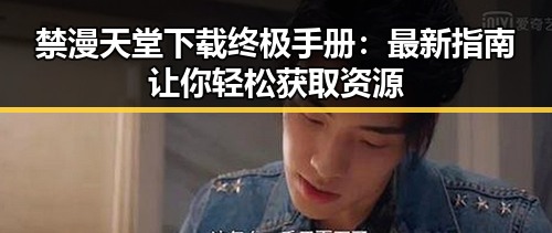禁漫天堂下载终极手册：最新指南让你轻松获取资源