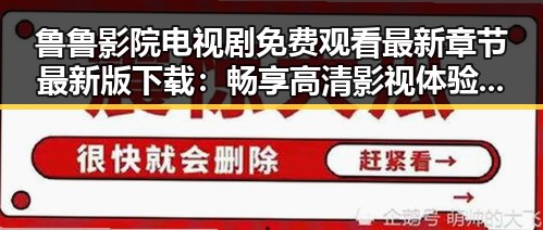 鲁鲁影院电视剧免费观看最新章节最新版下载：畅享高清影视体验的最佳选择
