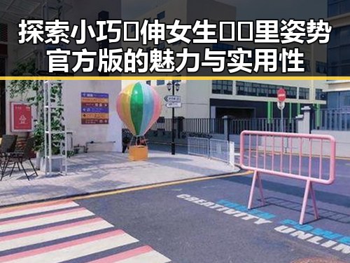 探索小巧🐥伸女生🍑🍑里姿势官方版的魅力与实用性