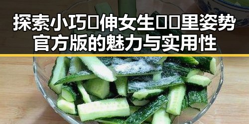 探索小巧🐥伸女生🍑🍑里姿势官方版的魅力与实用性