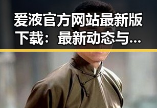 爱液官方网站最新版下载:最新动态与实用指南