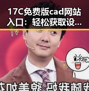 17C免费版cad网站入口：轻松获取设计工具的最佳途径