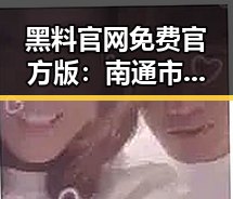 黑料 官网免费官方版:南通市最新娱乐八卦站点揭秘