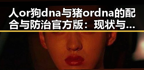 人or狗dna与猪ordna的配合与防治官方版:现状与研究进展