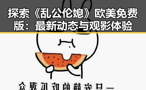 探索《乱公伦媳》欧美免费版：最新动态与观影体验