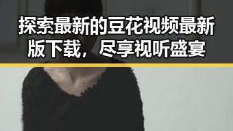 探索最新的豆花视频最新版下载，尽享视听盛宴