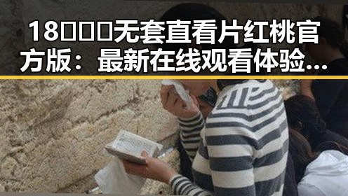 18❌❌❌无套直看片红桃官方版：最新在线观看体验分析