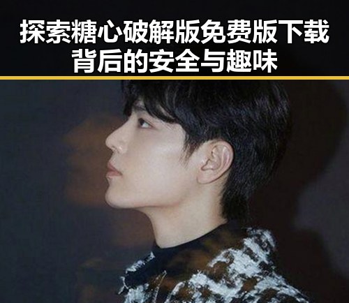 探索糖心破解版免费版下载背后的安全与趣味