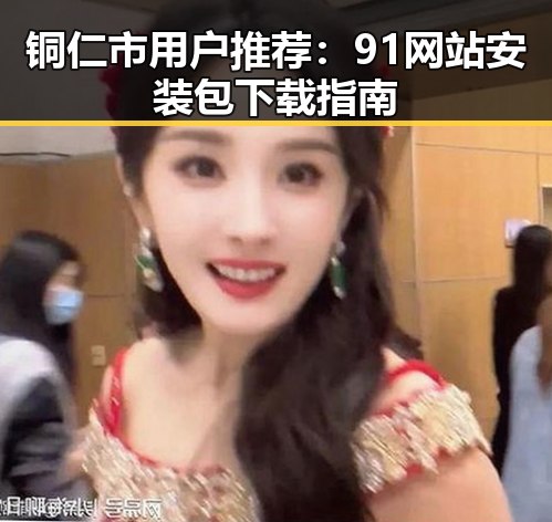 铜仁市用户推荐：91网站安装包下载指南
