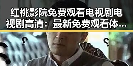 红桃影院免费观看电视剧电视剧高清：最新免费观看体验全指南