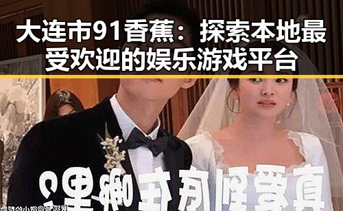 大连市91香蕉：探索本地最受欢迎的娱乐游戏平台