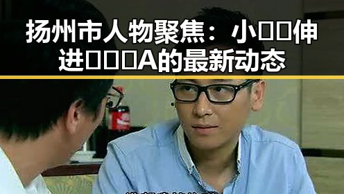 扬州市人物聚焦：小🐔🐔伸进🈲🔞🔞A的最新动态