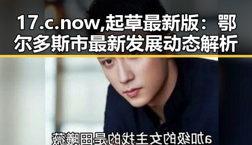 17.c.now,起草最新版：鄂尔多斯市最新发展动态解析