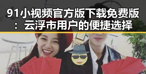 91小视频官方版下载免费版：云浮市用户的便捷选择