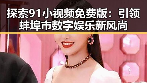 探索91小视频免费版：引领蚌埠市数字娱乐新风尚