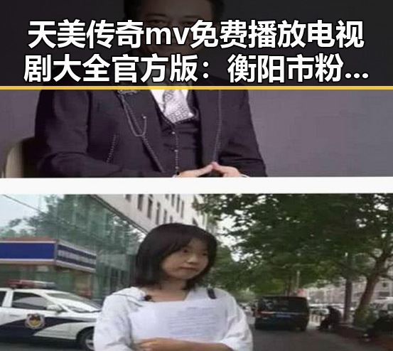 天美传奇mv免费播放电视剧大全官方版:衡阳市粉丝的新宠儿