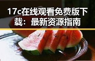 17c在线观看免费版下载:最新资源指南