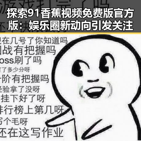 探索91香蕉视频免费版官方版:娱乐圈新动向引发关注